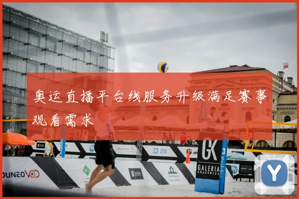 奥运直播平台线服务升级满足赛事观看需求