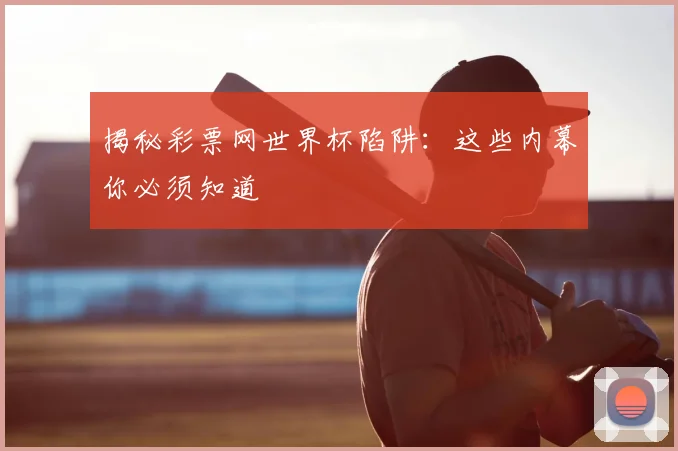 揭秘彩票网世界杯陷阱:这些内幕你必须知道