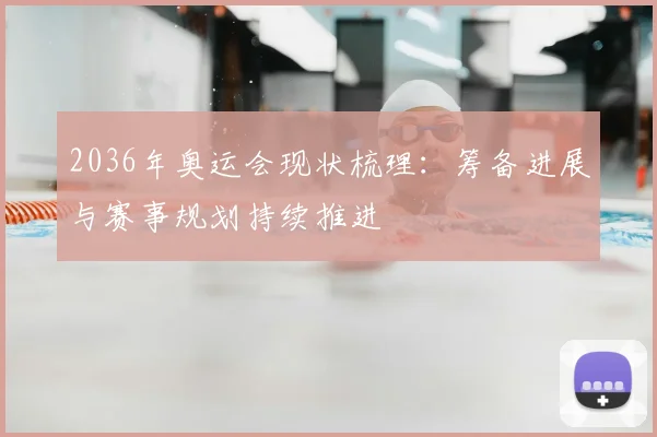 2036年奥运会现状梳理:筹备进展与赛事规划持续推进