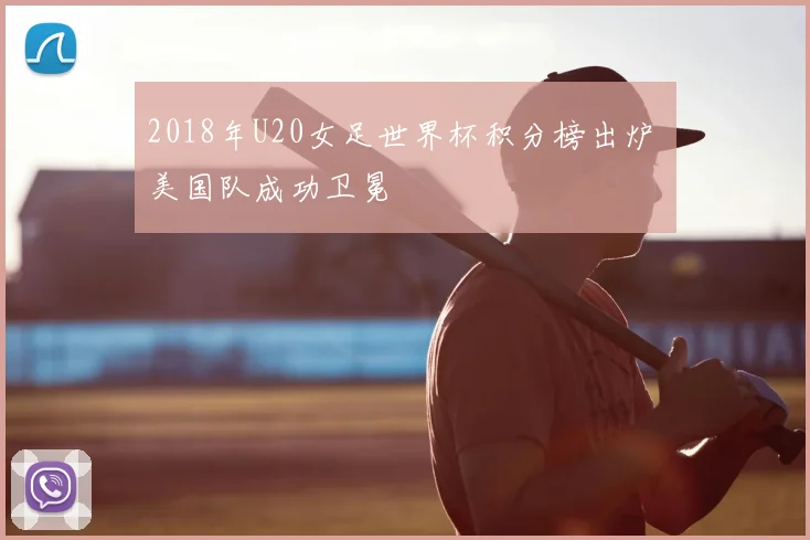 2018年U20女足世界杯积分榜出炉 美国队成功卫冕