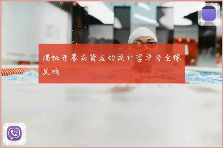 揭秘开幕式背后的设计哲学与全球反响