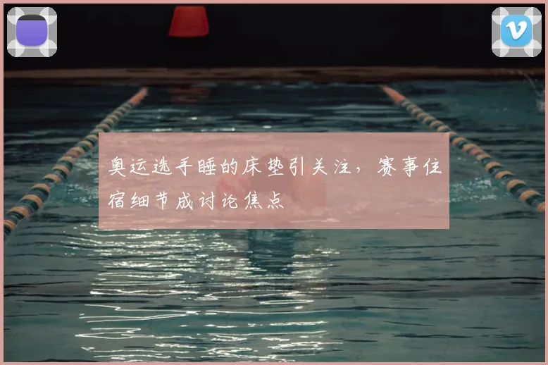 奥运选手睡的床垫引关注,赛事住宿细节成讨论焦点