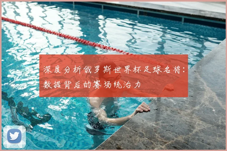 深度分析俄罗斯世界杯足球名将:数据背后的赛场统治力