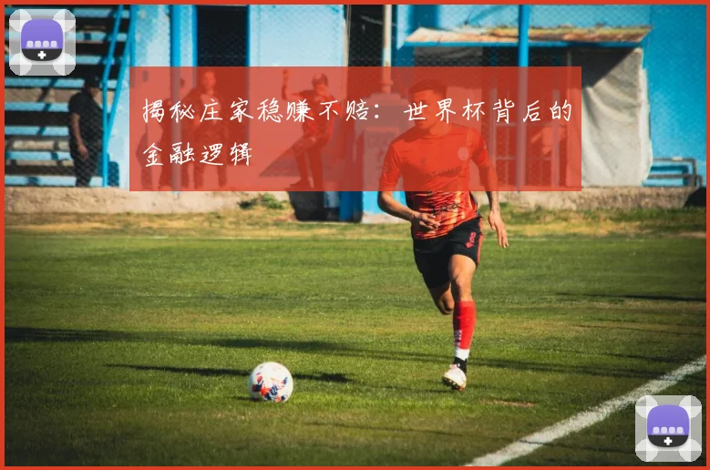 揭秘庄家稳赚不赔:世界杯背后的金融逻辑