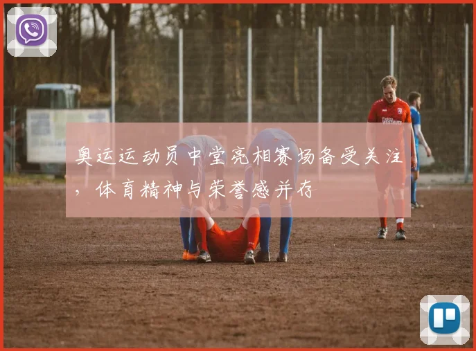 奥运运动员中堂亮相赛场备受关注,体育精神与荣誉感并存