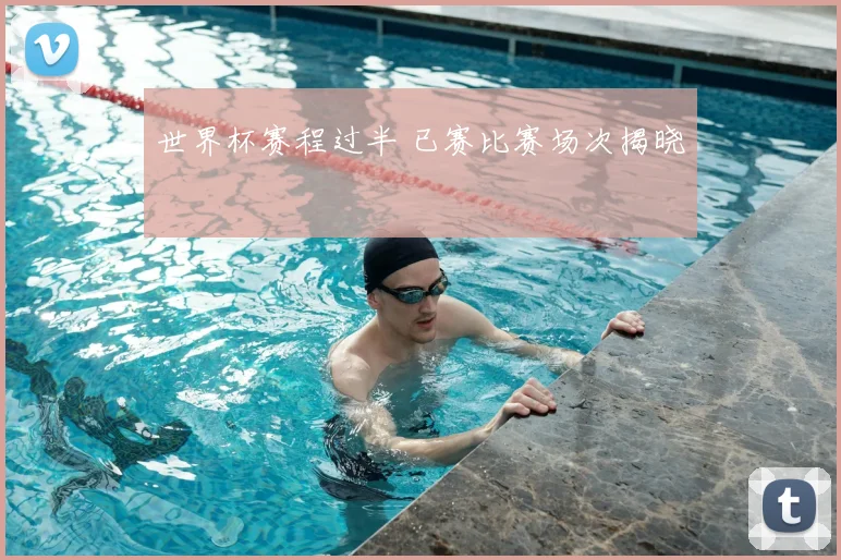 世界杯赛程过半 已赛比赛场次揭晓