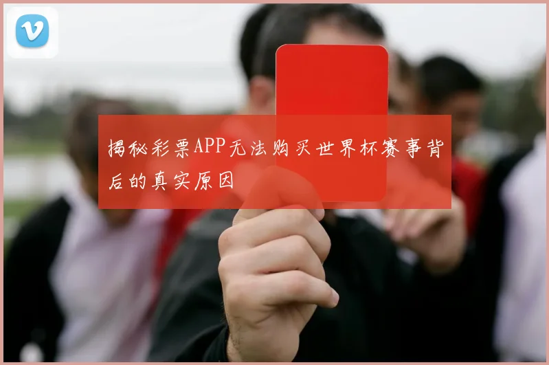 揭秘彩票APP无法购买世界杯赛事背后的真实原因