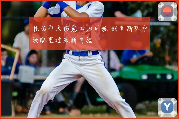 扎戈耶夫伤愈回归训练 俄罗斯队中场配置迎来新考验