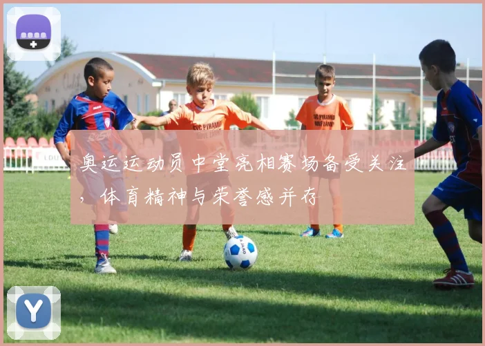 奥运运动员中堂亮相赛场备受关注,体育精神与荣誉感并存
