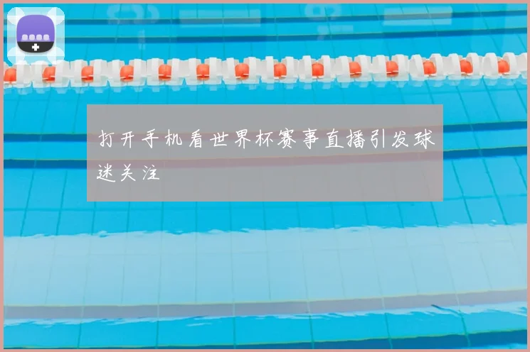 打开手机看世界杯赛事直播引发球迷关注