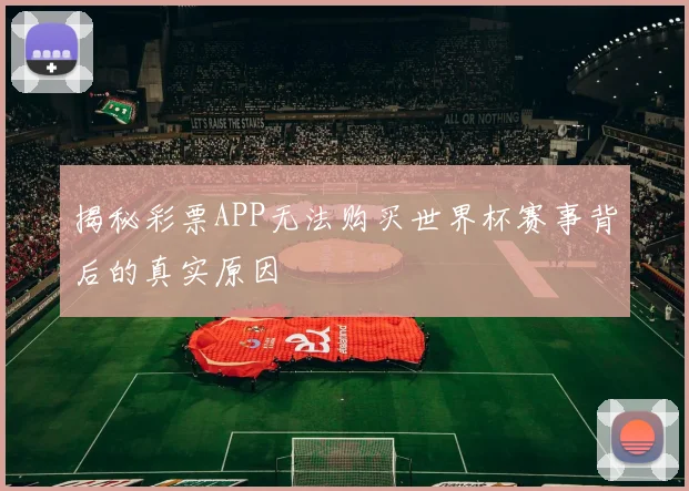 揭秘彩票APP无法购买世界杯赛事背后的真实原因
