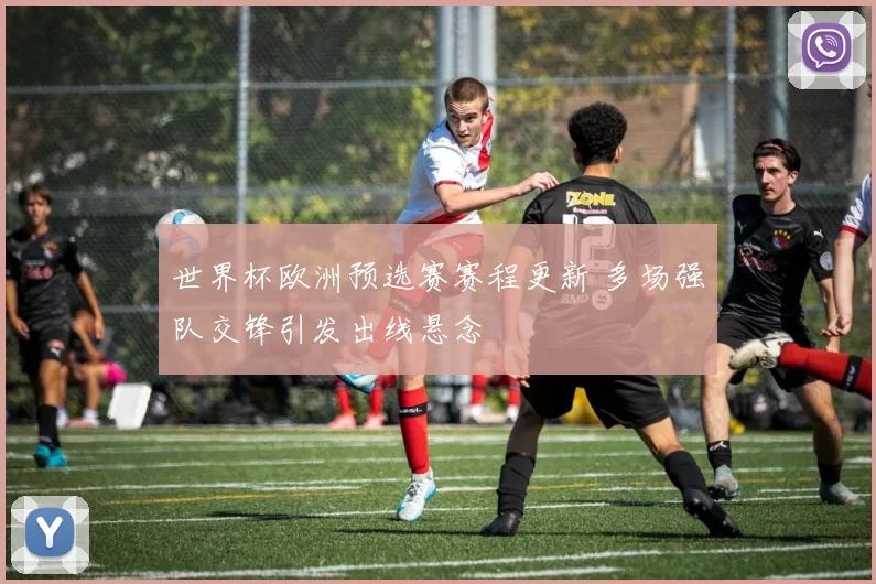 世界杯欧洲预选赛赛程更新 多场强队交锋引发出线悬念