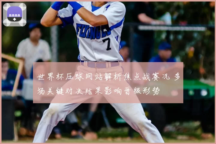 世界杯压球网站解析焦点战赛况 多场关键对决结果影响晋级形势