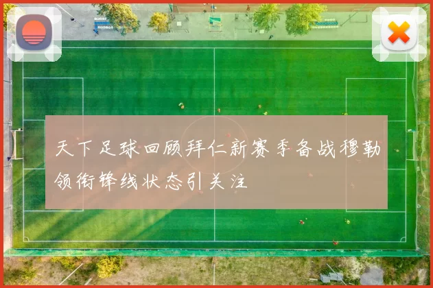 天下足球回顾拜仁新赛季备战穆勒领衔锋线状态引关注