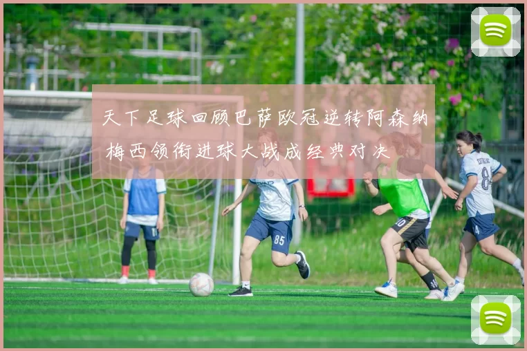 天下足球回顾巴萨欧冠逆转阿森纳 梅西领衔进球大战成经典对决