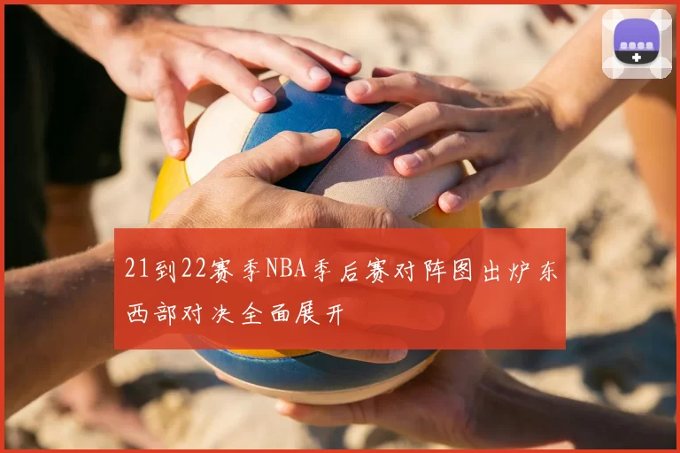21到22赛季NBA季后赛对阵图出炉东西部对决全面展开