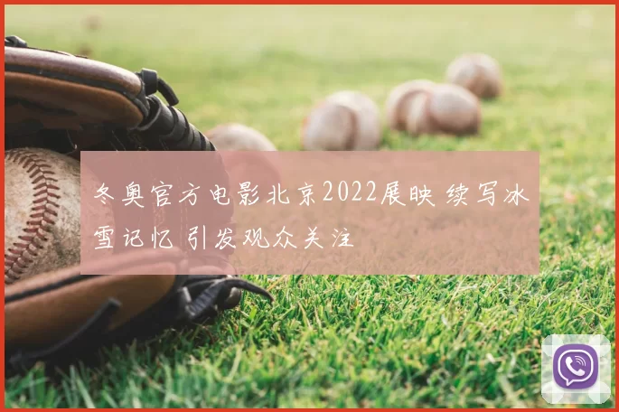 冬奥官方电影北京2022展映 续写冰雪记忆 引发观众关注