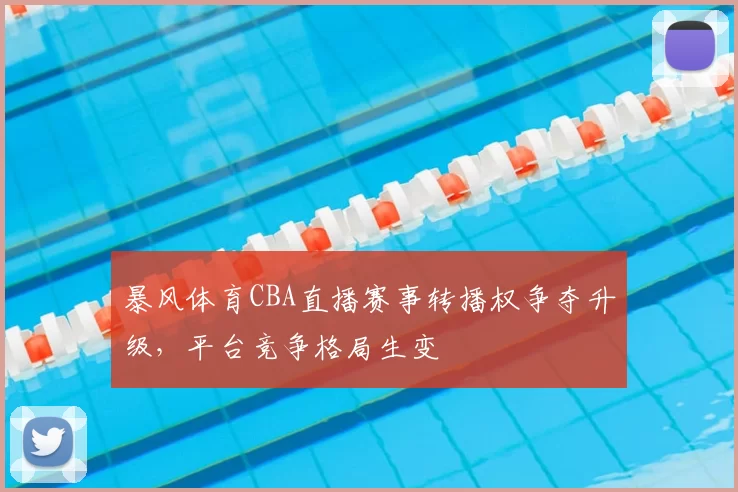暴风体育CBA直播赛事转播权争夺升级，平台竞争格局生变