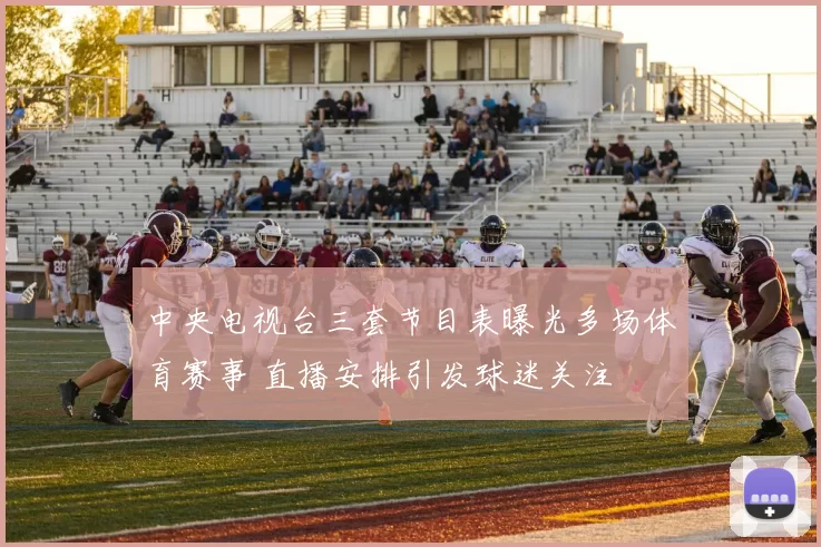 中央电视台三套节目表曝光多场体育赛事 直播安排引发球迷关注