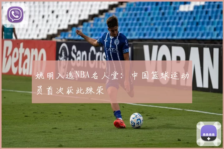 姚明入选NBA名人堂：中国篮球运动员首次获此殊荣