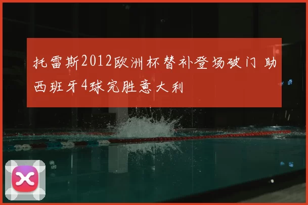 托雷斯2012欧洲杯替补登场破门 助西班牙4球完胜意大利