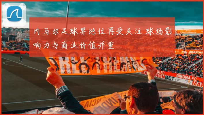 内马尔足球界地位再受关注 球场影响力与商业价值并重