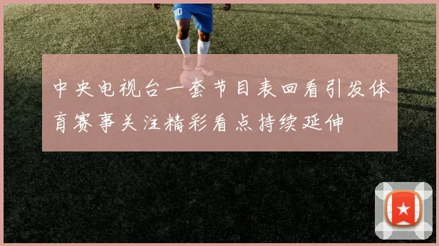 中央电视台一套节目表回看引发体育赛事关注精彩看点持续延伸