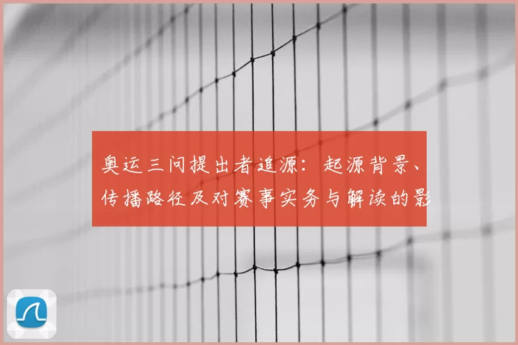 奥运三问提出者追源:起源背景、传播路径及对赛事实务与解读的影响