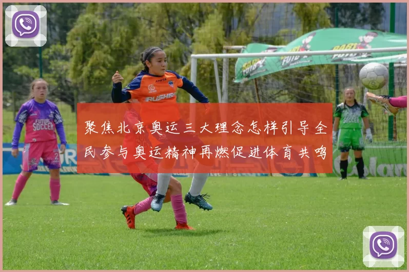 聚焦北京奥运三大理念怎样引导全民参与奥运精神再燃促进体育共鸣