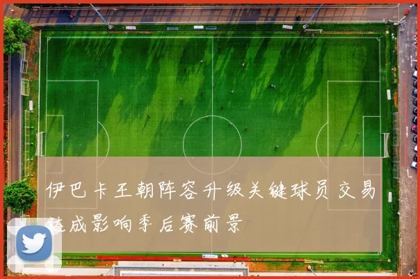 伊巴卡王朝阵容升级关键球员交易达成影响季后赛前景