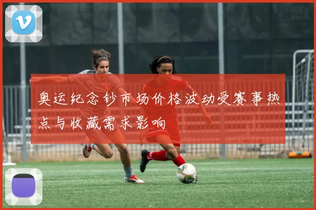 奥运纪念钞市场价格波动受赛事热点与收藏需求影响