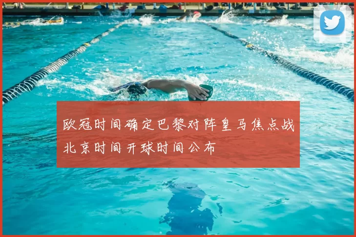 欧冠时间确定巴黎对阵皇马焦点战北京时间开球时间公布
