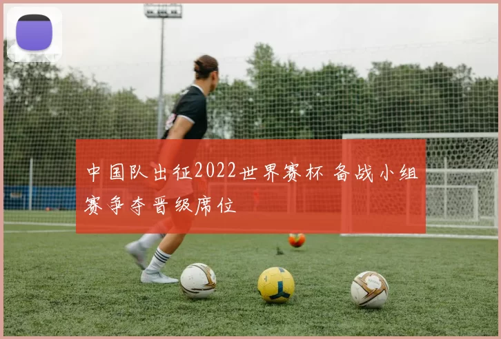 中国队出征2022世界赛杯 备战小组赛争夺晋级席位