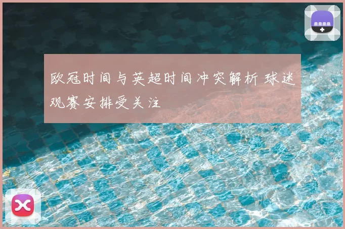 欧冠时间与英超时间冲突解析 球迷观赛安排受关注