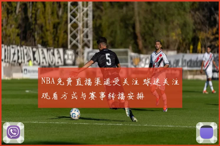 NBA免费直播渠道受关注 球迷关注观看方式与赛事转播安排