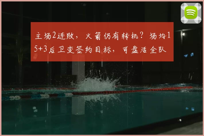 主场2连败，火箭仍有转机？场均15+3后卫变签约目标，可盘活全队