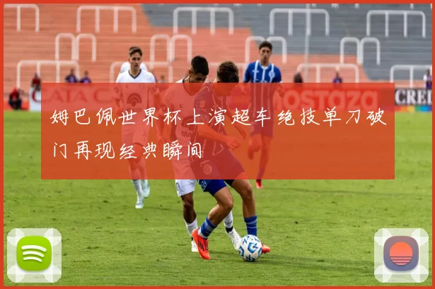 姆巴佩世界杯上演超车绝技单刀破门再现经典瞬间