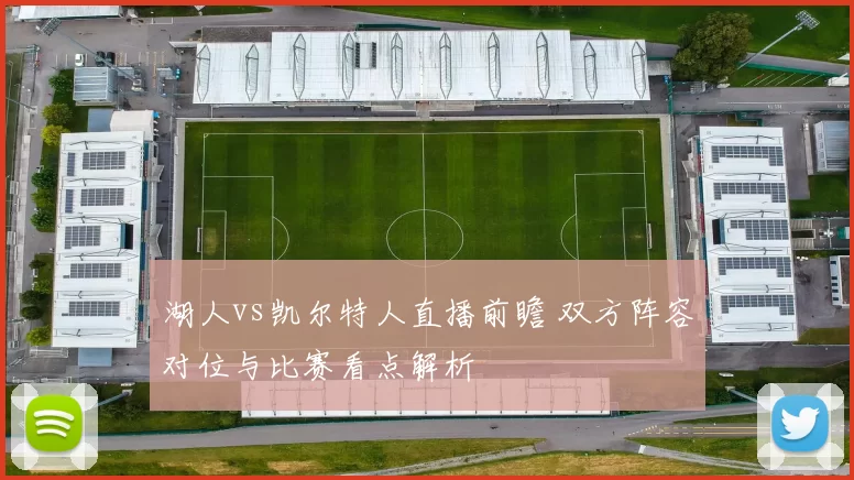 湖人vs凯尔特人直播前瞻 双方阵容对位与比赛看点解析