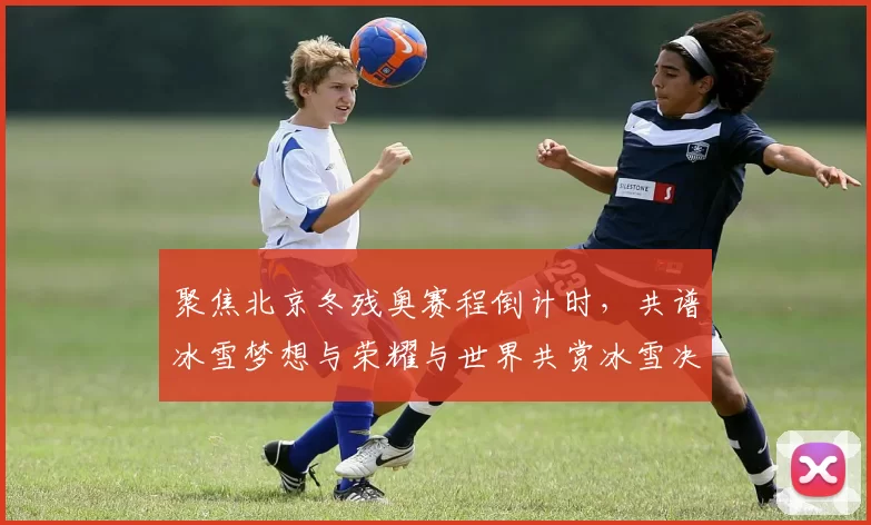 聚焦北京冬残奥赛程倒计时,共谱冰雪梦想与荣耀与世界共赏冰雪决战
