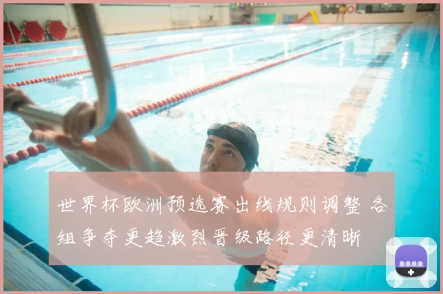 世界杯欧洲预选赛出线规则调整 各组争夺更趋激烈晋级路径更清晰