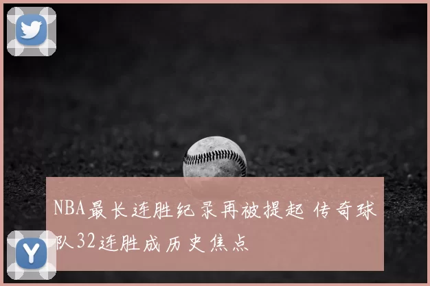 NBA最长连胜纪录再被提起 传奇球队32连胜成历史焦点