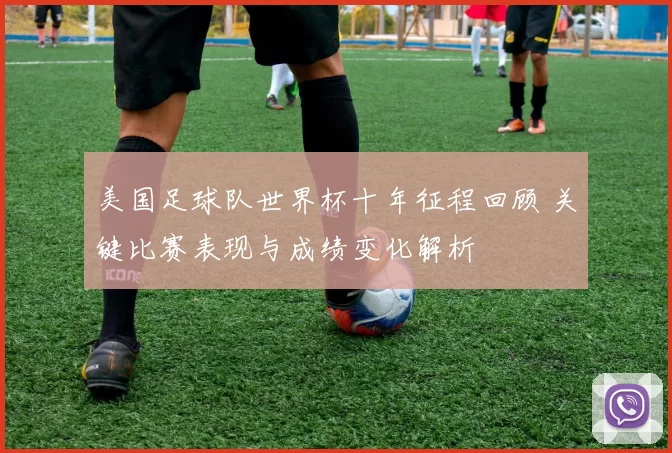美国足球队世界杯十年征程回顾 关键比赛表现与成绩变化解析