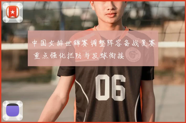 中国女排世锦赛调整阵容备战复赛 重点强化拦防与发球衔接