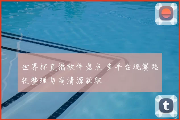 世界杯直播软件盘点 多平台观赛路径整理与高清源获取