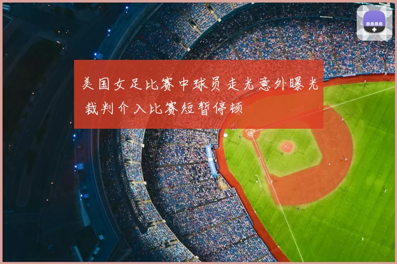 美国女足比赛中球员走光意外曝光 裁判介入比赛短暂停顿