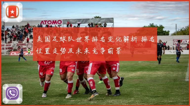 美国足球队世界排名变化解析 排名位置走势及未来竞争前景