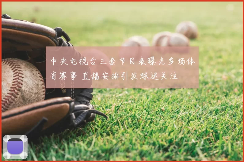 中央电视台三套节目表曝光多场体育赛事 直播安排引发球迷关注