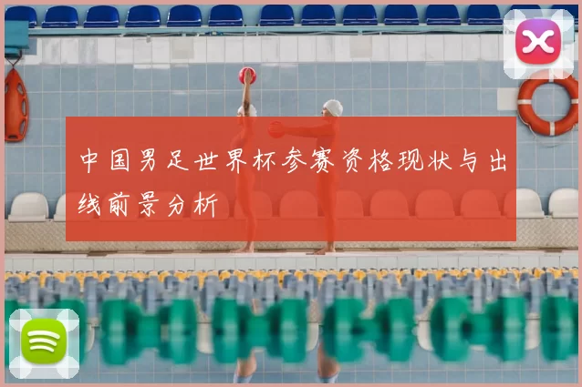 中国男足世界杯参赛资格现状与出线前景分析