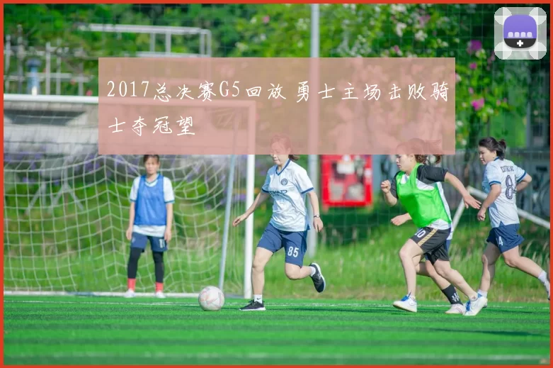 2017总决赛G5回放 勇士主场击败骑士夺冠望