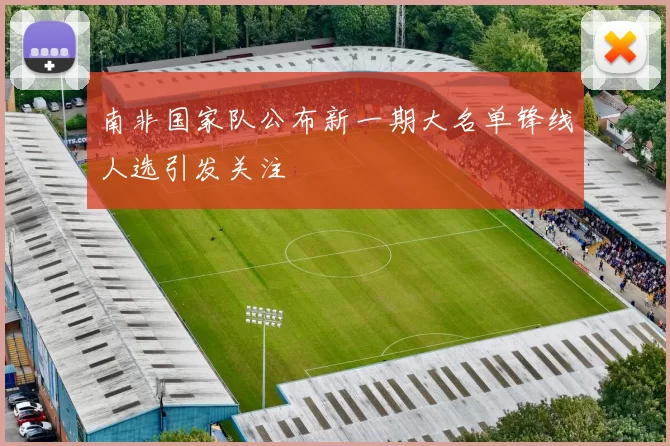 南非国家队公布新一期大名单锋线人选引发关注